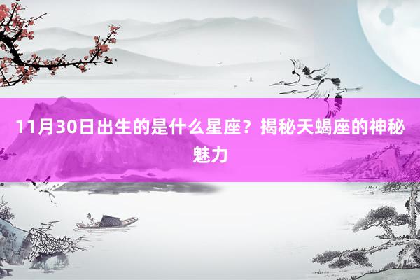 11月30日出生的是什么星座？揭秘天蝎座的神秘魅力